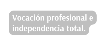 Vocación profesional e independencia total